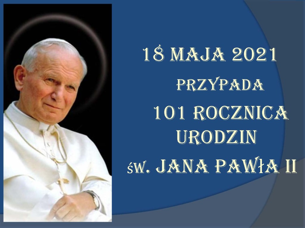 18 maja 2021     przypada      101 rocznica urodzin  św. Jana Pawła II 